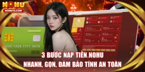 3 Bước Nạp Tiền NOHU Nhanh, Gọn, Đảm Bảo Tính An Toàn