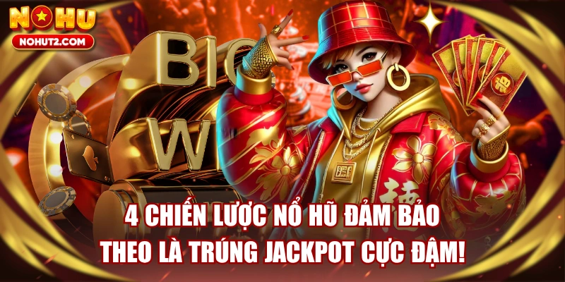 4 Chiến Lược Nổ Hũ Đảm Bảo Theo Là Trúng Jackpot Cực Đậm!