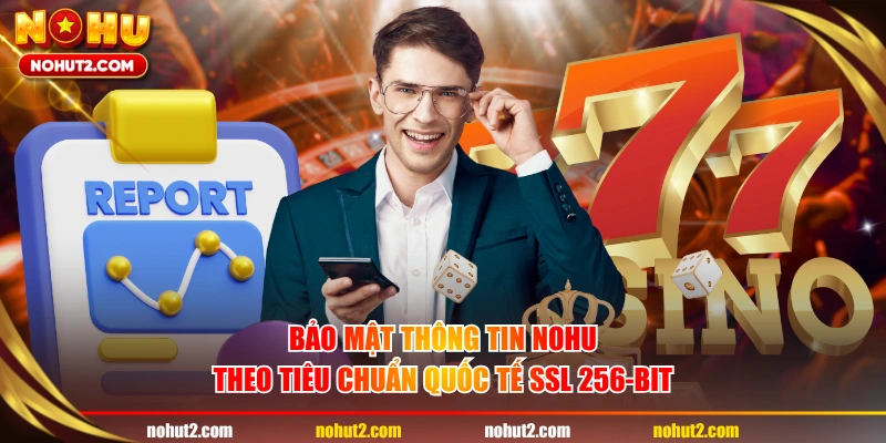 Bảo mật thông tin NOHU theo tiêu chuẩn quốc tế SSL 256-bit