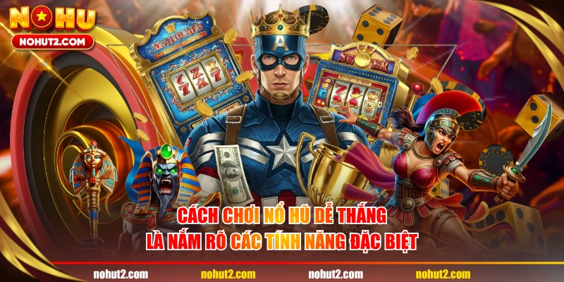 Cách chơi nổ hũ dễ thắng là nắm rõ các tính năng đặc biệt