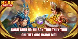 Cách Chơi Nổ Hũ Sơn Tinh Thủy Tinh Chi Tiết Cho Người Mới