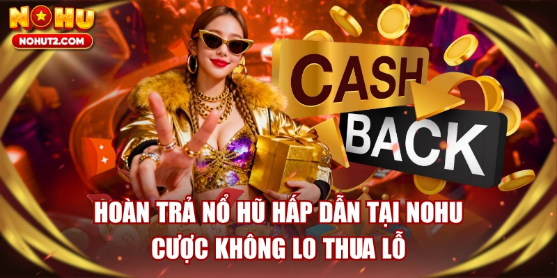 Hoàn Trả Nổ Hũ Hấp Dẫn Tại NOHU - Cược Không Lo Thua Lỗ