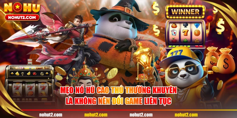 Mẹo nổ hũ cao thủ thường khuyên là không nên đổi game liên tục