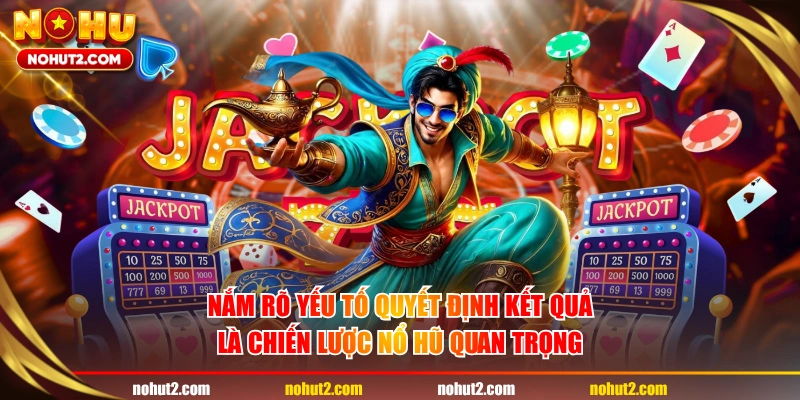 Nắm rõ yếu tố quyết định kết quả là chiến lược nổ hũ quan trọng