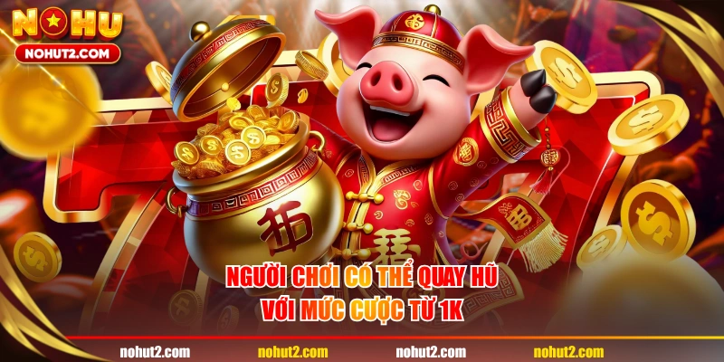 Người chơi có thể quay hũ với mức cược từ 1K