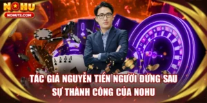 Tác Giả Nguyễn Tiến Người Đứng Sau Sự Thành Công Của NOHU