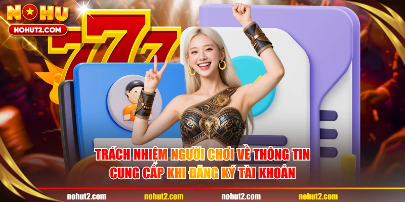 Trách nhiệm người chơi về thông tin cung cấp khi đăng ký tài khoản